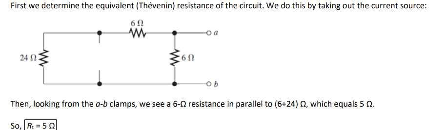 First we determine the equivalent (Thévenin) resistance of the circuit. We do this by taking out the current source:
24 023
6Ω
ww
So, Rt = 50
'6Ω
oa
ob
Then, looking from the a-b clamps, we see a 6- resistance in parallel to (6+24) 02, which equals 5 Q.