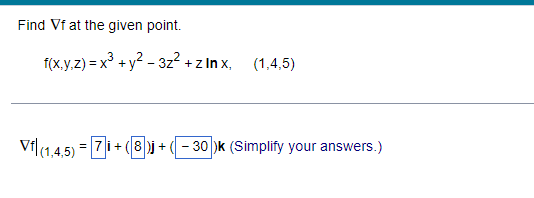 Find Vf at the given point.
3
f(x,y,z) = x³ + y² - 3z² + z In x, (1,4,5)
Vf|(1,4,5) = 7i+(8)j + (−30)k (Simplify your answers.)