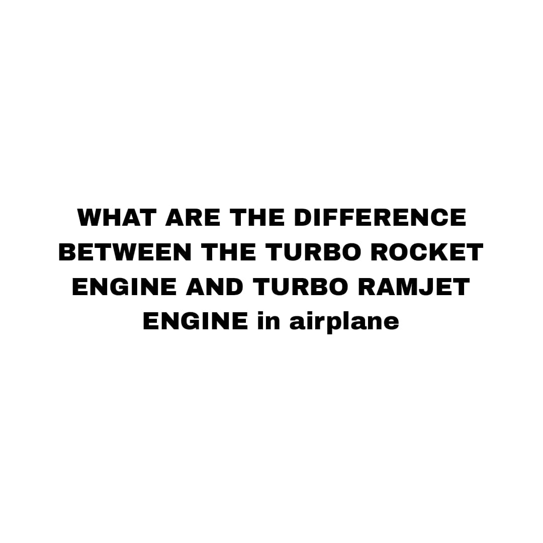 WHAT ARE THE DIFFERENCE
BETWEEN THE TURBO ROCKET
ENGINE AND TURBO RAMJET
ENGINE in airplane