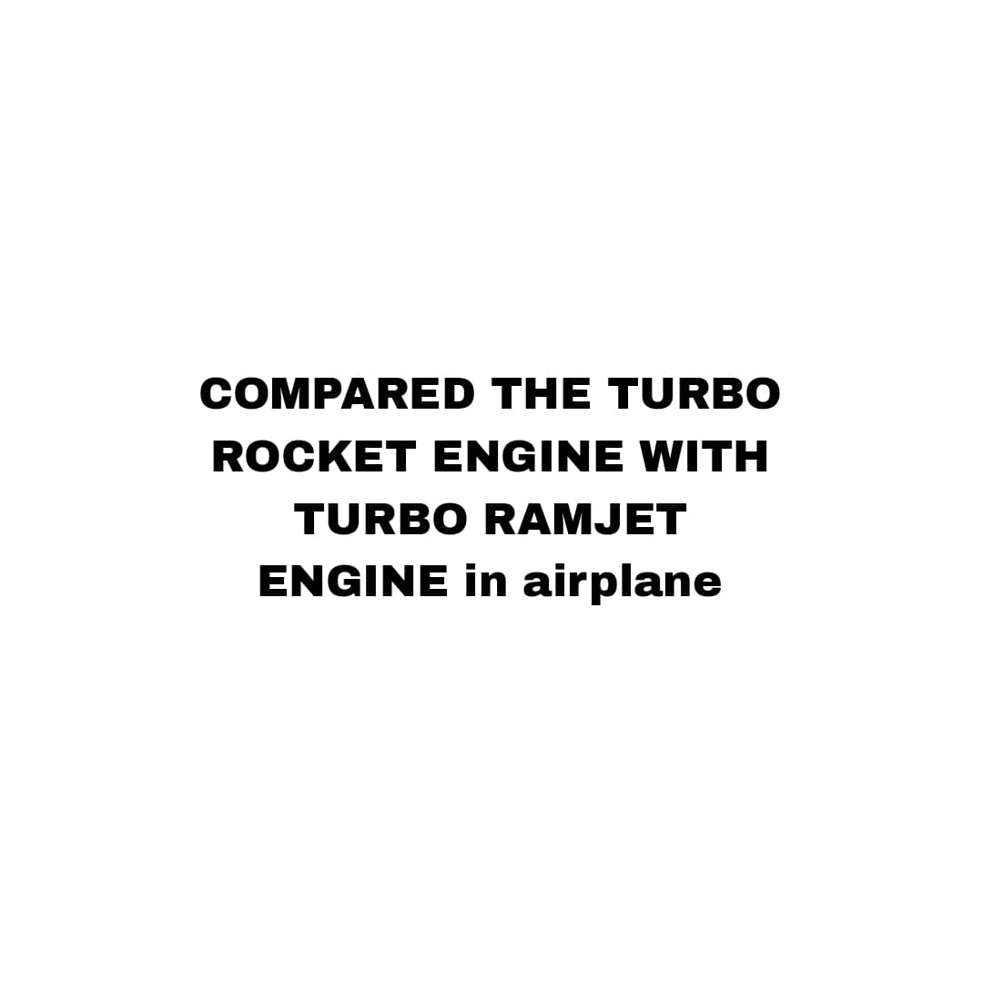 COMPARED THE TURBO
ROCKET ENGINE WITH
TURBO RAMJET
ENGINE in airplane