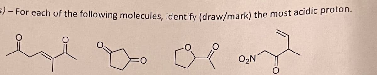 =) - For each of the following molecules, identify (draw/mark) the most acidic proton.
02N
