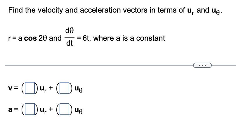 Find the velocity and acceleration vectors in terms of u₁ and u.
r = a cos 20 and
V
a =
de
dt
6t, where a is a constant
Du, +
ug
Our + ¹e