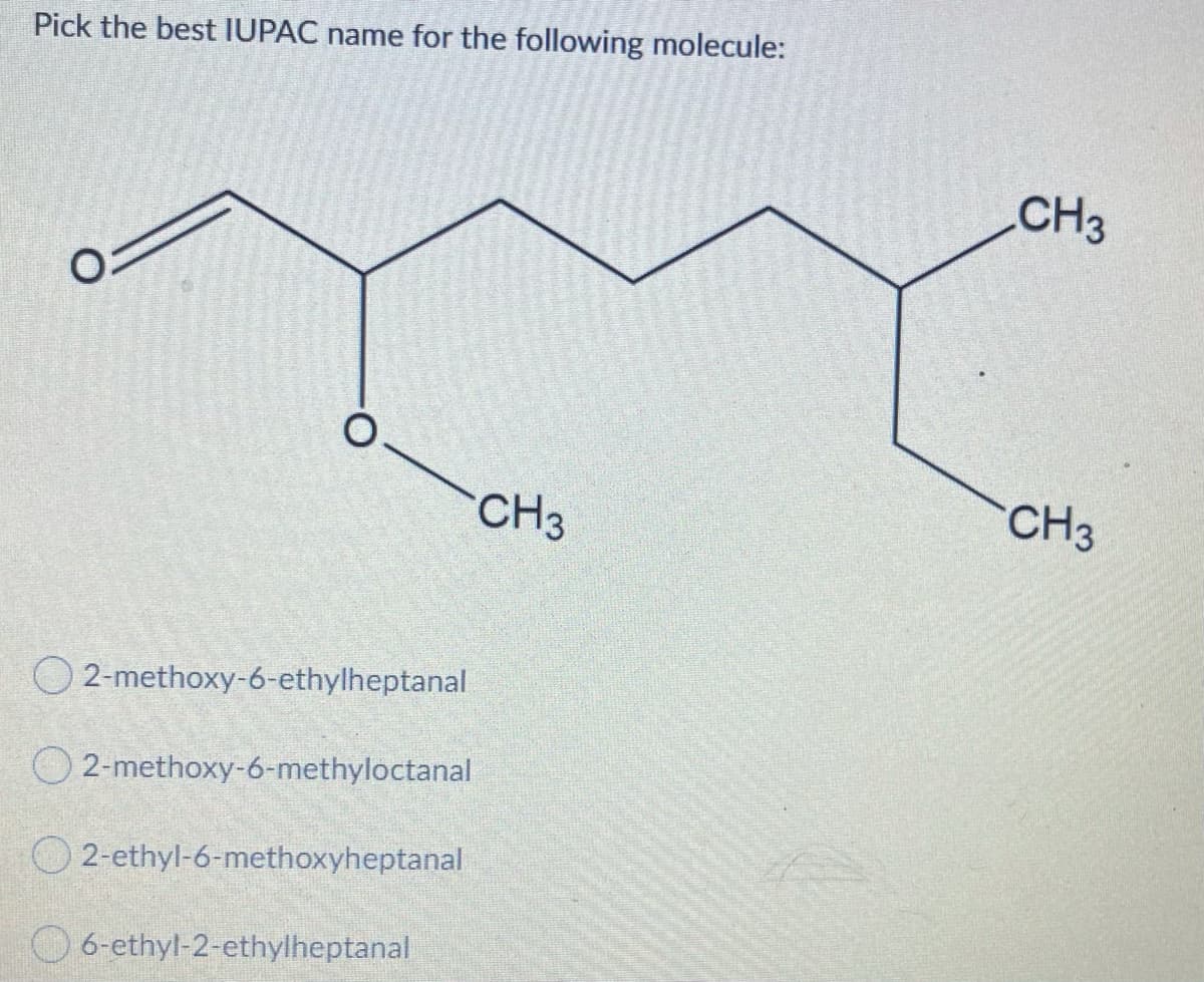 Pick the best IUPAC name for the following molecule:
CH3
CH3
CH3
O 2-methoxy-6-ethylheptanal
O 2-methoxy-6-methyloctanal
2-ethyl-6-methoxyheptanal
O 6-ethyl-2-ethylheptanal

