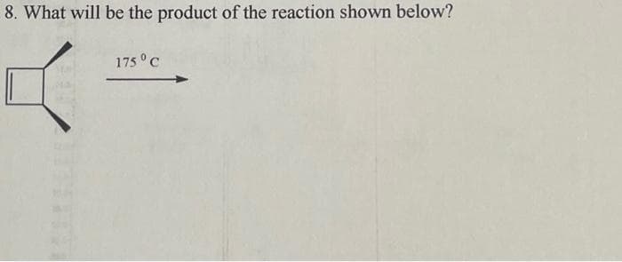 8. What will be the product of the reaction shown below?
4:
175 °C