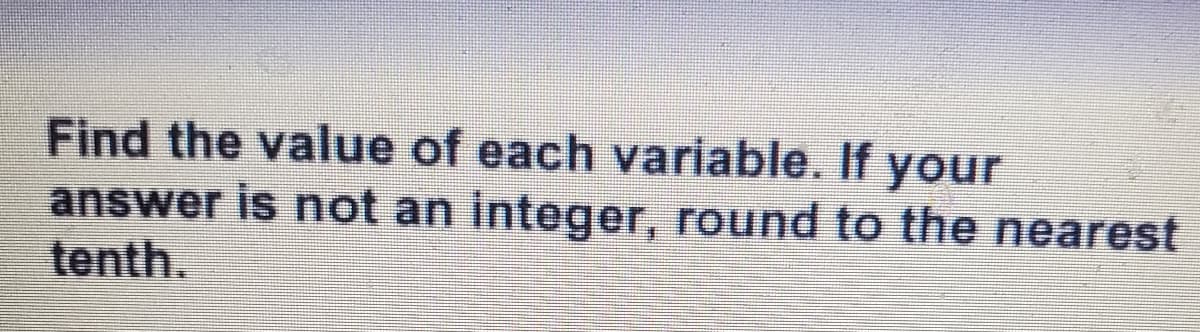 Find the value of each variable. If your
answer is not an integer, round to the nearest
tenth.
