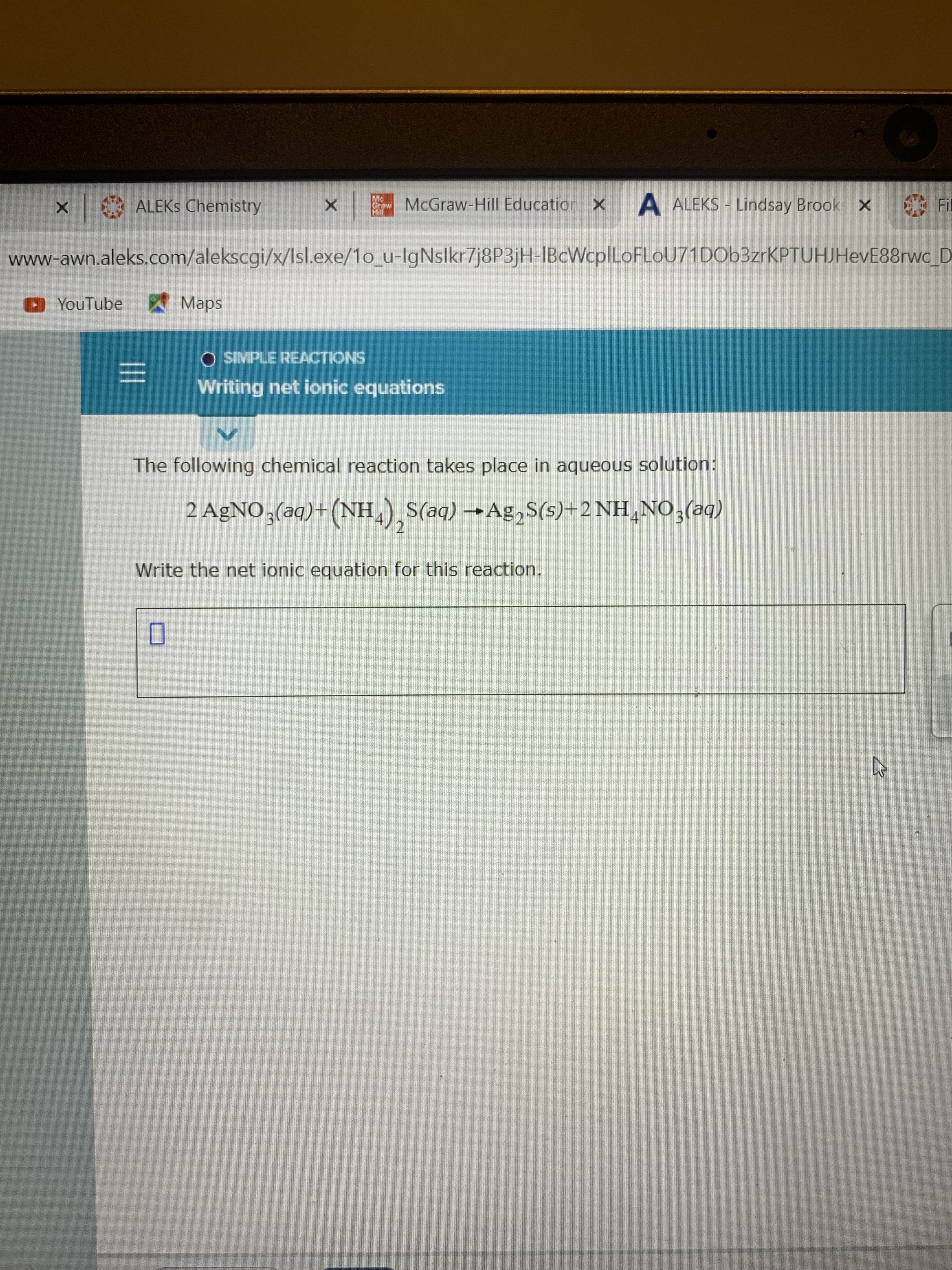 The following chemical reaction takes place in aqueous solution:
2 AgNO3(aq)+(NH,) S(aq) →Ag,S(s)+2 NH,NO3(aq)
Write the net ionic equation for this reaction.
