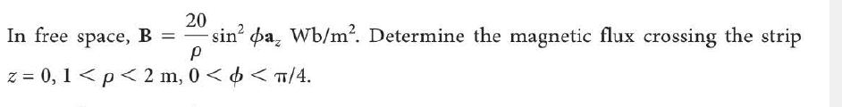 In free space, B =
20
sin? pa, Wb/m?. Determine the magnetic flux crossing the strip
%3D
z = 0, 1 <p< 2 m, 0 < 6 < T/4.
