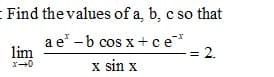 - Find the values of a, b, c so that
a e* -b cos x+ ce*
lim
= 2.
x sin x

