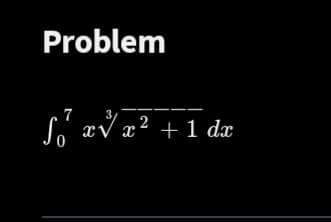 Problem
7
ső
₁ xvx² + 1 dx
Ꮙ Ꮖ