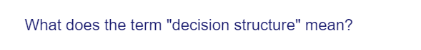 What does the term "decision structure" mean?