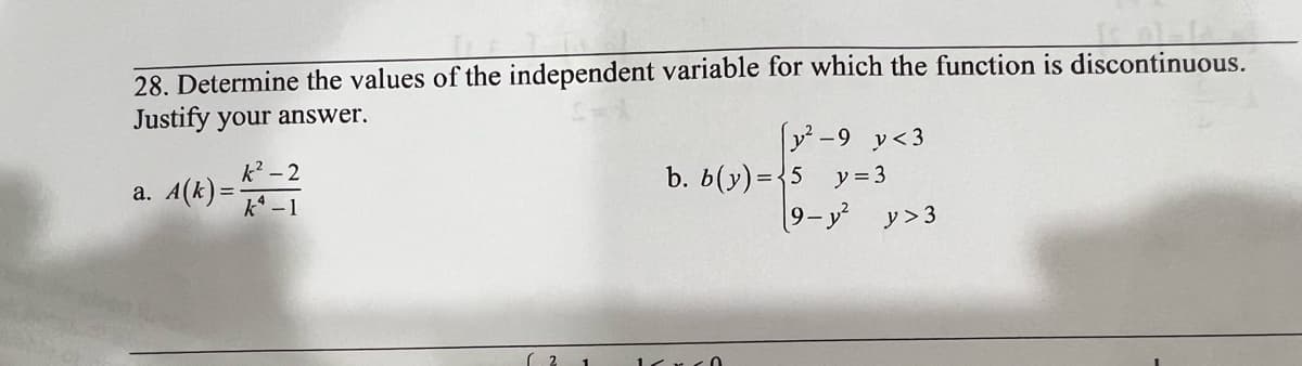 28. Determine the values of the independent variable for which the function is discontinuous.
Justify your answer.
a. A(k)=
k² - 2
k^ -1
2 1
[²-9 y<3
y = 3
b. b(y)=5
17.
9-y²
y > 3