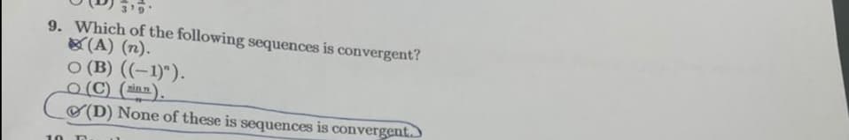 9. Which of the following sequences is convergent?
(A) (n).
O (B) (-1)").
0 (C) (inn).
O(D) None of these is sequences is convergent.
10
