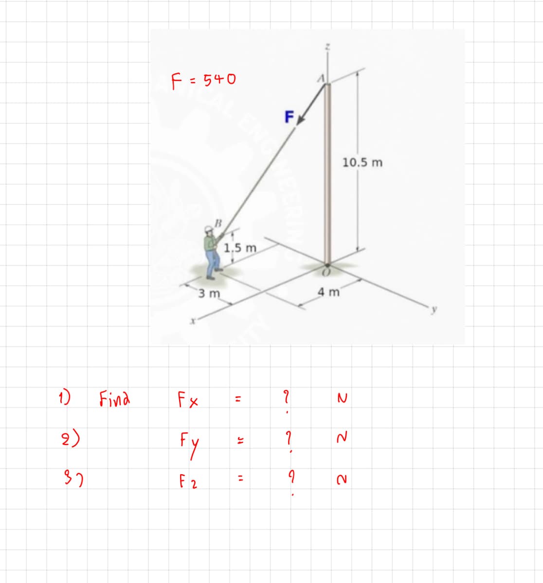 F=540
F
10.5 m
1,5 m
3 m
4 m
1)
Find
Fx
N
2)
Fy
F 2
%3D
