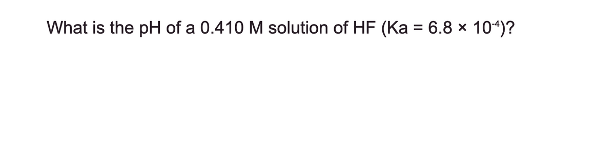 What is the pH of a 0.410 M solution of HF (Ka = 6.8 × 104)?