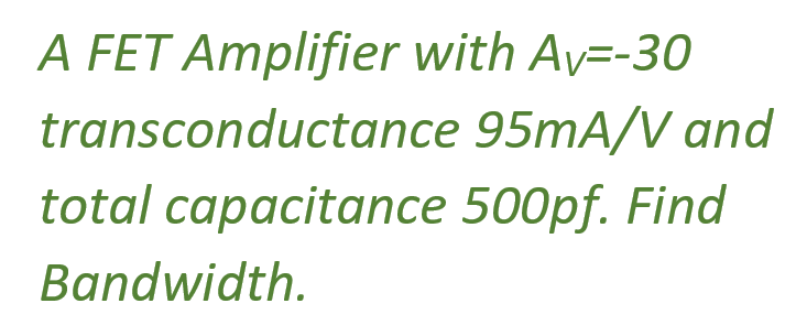 A FET Amplifier with Av=-30
transconductance 95mA/V and
total capacitance 500pf. Find
Bandwidth.
