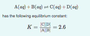 A(ag) + B(aq) = C(ag) +D(ag)
has the following equilibrium constant:
[C][D]
K =
[A][B]
= 2.6
