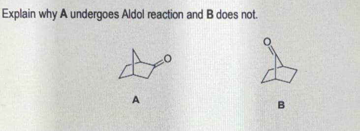 Explain why A undergoes Aldol reaction and B does not.
A

