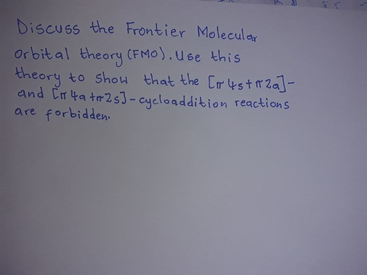 Discuss the Frontier Molecular
Orbit al theory (FMO).Use this
theory to show that the Cr4str2a]-
and Cr 4a tr25]-cycloaddition reactions
are forbidden.
