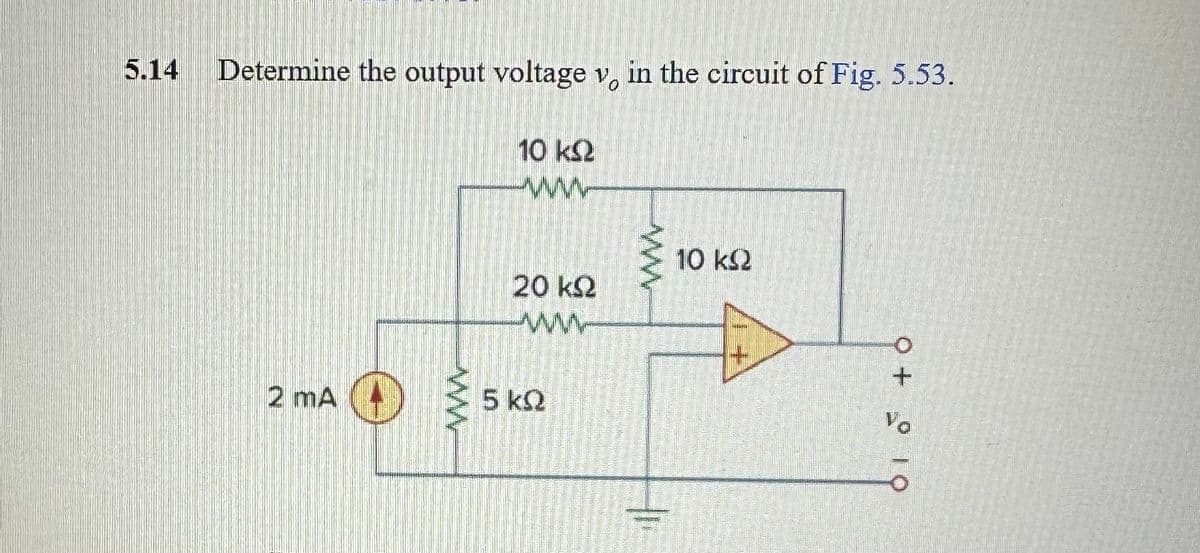 5.14
Determine the output voltage v, in the circuit of Fig. 5.53.
2 mA
10 ks2
www
20 ΚΩ
www
5 kQ
10 ks
0 1 0 + 0
Va