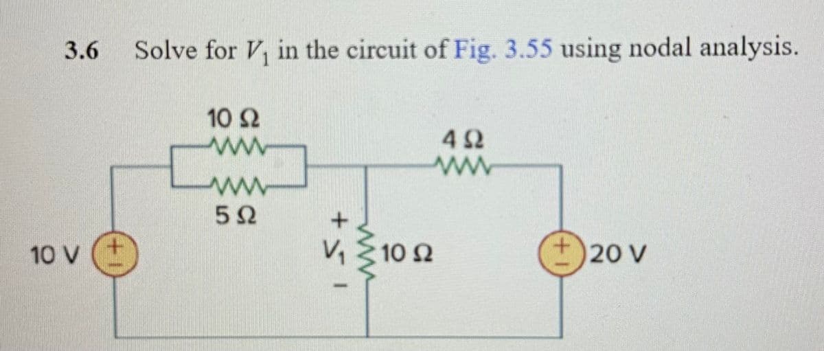 3.6
10 V
Solve for V, in the circuit of Fig. 3.55 using nodal analysis.
Ε
10 Ω
Μ
ΦΩ
IS+
Μ
V, Σ10 Ω
M
4Ω
+ 20 ν