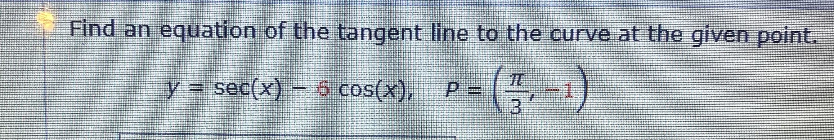 Find an equation of the tangent line to the curve at the given point.
(;-)
TT
y = sec(x) – 6 cos(x),
P.
