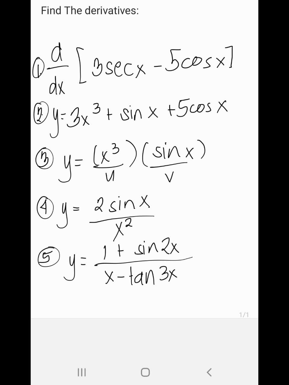 Find The derivatives:
04 Losecx - 5cosx]
dx
@ y = 3x ³ + sin x + 5 cos
X
Ⓒ y = (x ² ) (sin x)
и
V
@y=
2sinx
x²
it sin 2x
5
3 y = -√x-tan 3x
|||
<
1/1