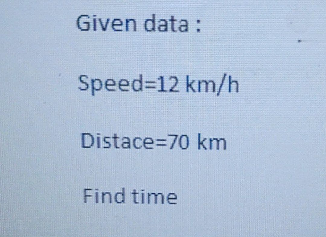Given data :
Speed%312 km/h
Distace=70 km
Find time
