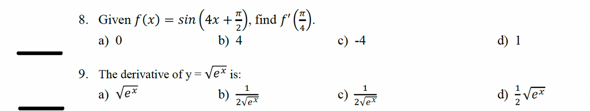 8. Given f(x) = sin (4x + 7), find f'
a) 0
b) 4
9. The derivative of y = √√ex is:
π
a) Ve ex
-4
d) 1
1
b) ਐਕ
c) ਐਵ
d) √√√ex