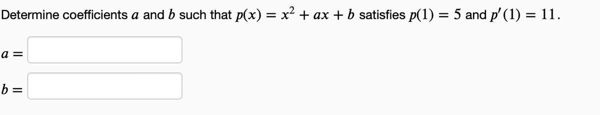 Determine coefficients a and b such that p(x) = x² + ax + b satisfies p(1) = 5 and p′(1) = 11.
a =
b =