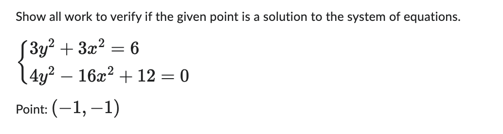 Show all work to verify if the given point is a solution to the system of equations.
(3y² + 3x²
= 6
4y² — 16x² + 12 = 0
Point: (-1,-1)