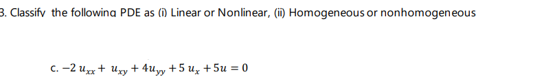 3. Classify the following PDE as (i) Linear or Nonlinear, (ii) Homogeneous or nonhomogeneous
C. -2 Uxx + xy +4Uyy + 5 Ux+5u = 0