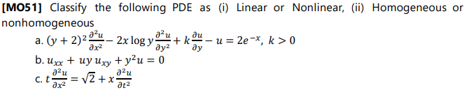 [MO51] Classify the following PDE as (i) Linear or Nonlinear, (ii) Homogeneous or
nonhomogeneous
а. (у + 2)2
a²u
du
2x log y
ду?
:- u = 2e-x, k > 0
+k
ду
b. uxx + uy uxy + y2u = 0
a?u
a2u
C.
= v2 +x
at2
