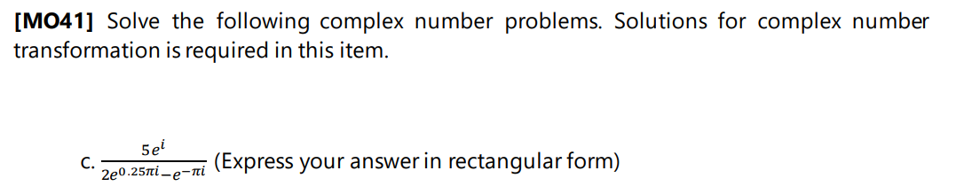 [MO41] Solve the following complex number problems. Solutions for complex number
transformation is required in this item.
5ei
C.
2e0.25πί_e-πί
(Express your answer in rectangular form)
