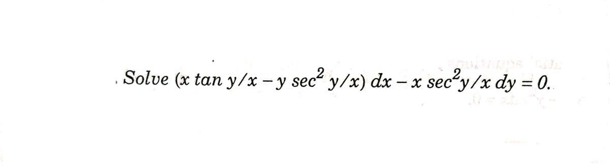 Solve (x tan y/x – y sec y/x) dx – x secy/x dy = 0.
2.
