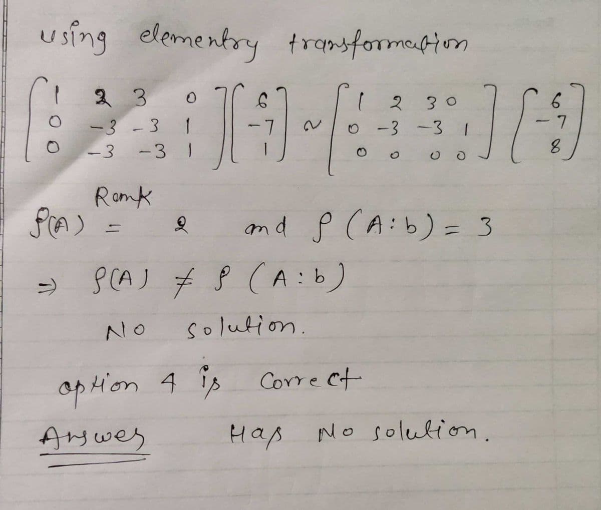 using
elementry transformation
230
230
6
-3-3 1
o -3 -3 1
-3
-31
Romk
and P (A:b) = 3
=> PCAJ # ļ (A:b)
NO
solution.
opHion 4
Corre Ct
Answes
Hap
No solution.
