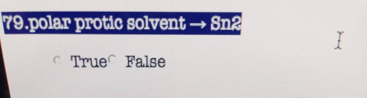 79.polar protic solvent →Sn2
CTrue False
