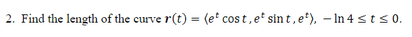 2. Find the length of the curve r(t) = (et cos t, et sin t, et), – In 4 <ts 0.
