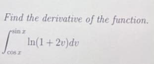 Find the derivative of the function.
esin z
In(1+2v)dv
CoS z