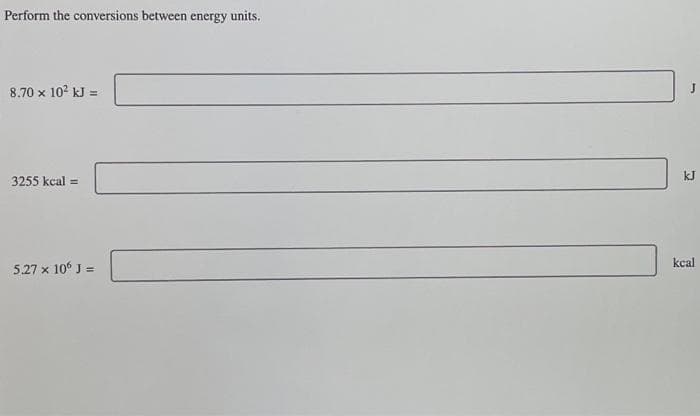 Perform the conversions between energy units.
8.70 x 10² kJ =
3255 kcal =
5.27 x 106 J =
kJ
kcal