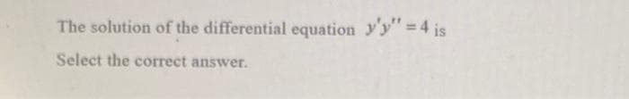 The solution of the differential equation yy"=4 is
Select the correct answer.
