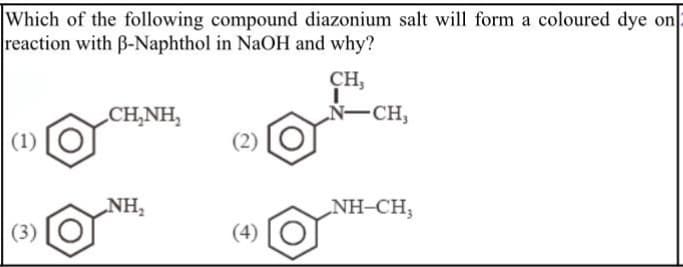 Which of the following compound diazonium salt will form a coloured dye on
reaction with B-Naphthol in NaOH and why?
CH,
„CH,NH,
Ñ-
-CH,
(1)
(2)
„NH,
NH-CH;
(3)
(4)
