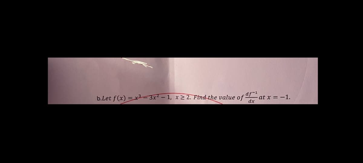b.Let f(x)=x²-3x²2-1, x ≥ 2. Find the value of
.df-1
dx
at x = -1.
