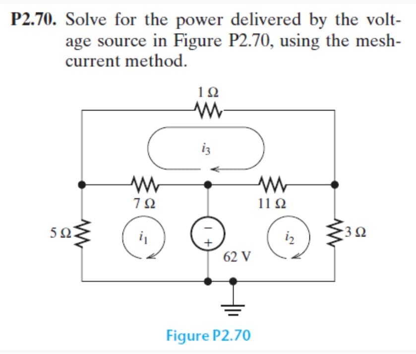 P2.70. Solve for the power delivered by the volt-
age source in Figure P2.70, using the mesh-
current method.
592
WWW
M
792
i₁
192
ww
iz
1+
62 V
Figure P2.70
M
1192
iz
•3Ω