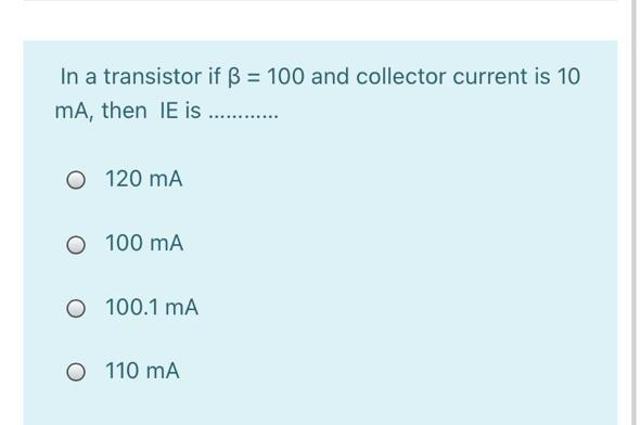 In a transistor if ß = 100 and collector current is 10
mA, then IE is ..........
O 120 mA
O 100 MA
O 100.1 mA
O 110 mA