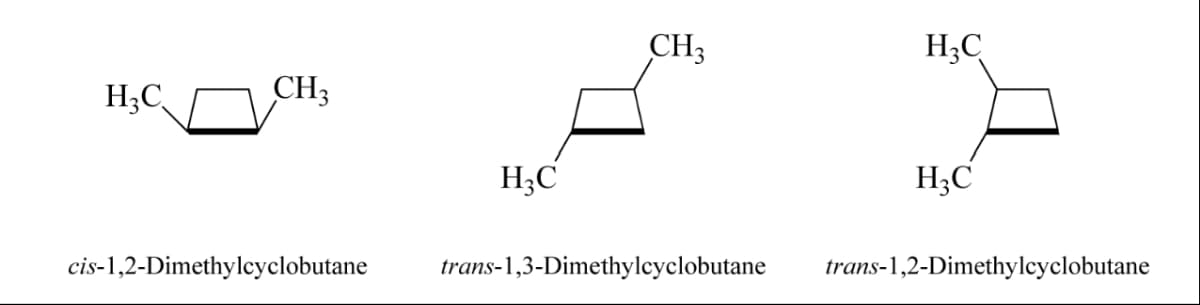 H₂C
CH3
cis-1,2-Dimethylcyclobutane
H3C
CH3
trans-1,3-Dimethylcyclobutane
H3C
H3C
trans-1,2-Dimethylcyclobutane