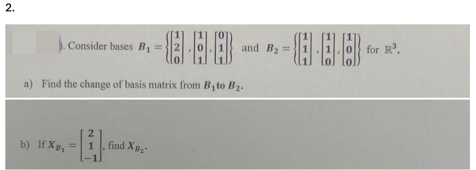 2.
Consider bases B₁ = 2
and B2 =
for R³.
a) Find the change of basis matrix from B₁to B2.
b) If XB₁
2
=
1
find XB₂*
