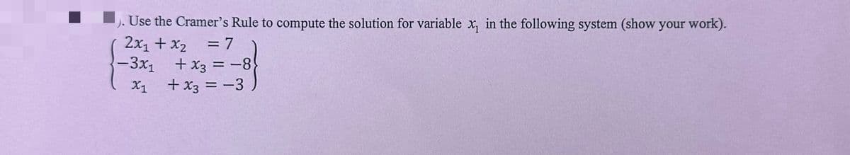 Use the Cramer's Rule to compute the solution for variable x, in the following system (show your work).
= 7
+ x3=-8
2x1 + x2
-3x1
x1
X1
+ x3 = -3
