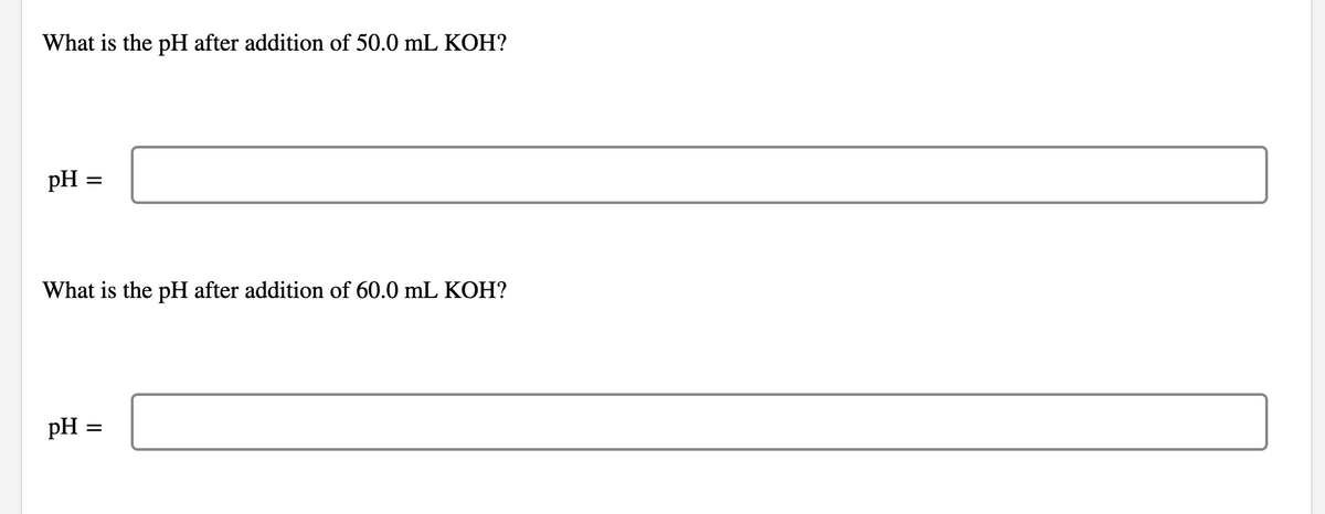 What is the pH after addition of 50.0 mL KOH?
pH
=
What is the pH after addition of 60.0 mL KOH?
pH
=