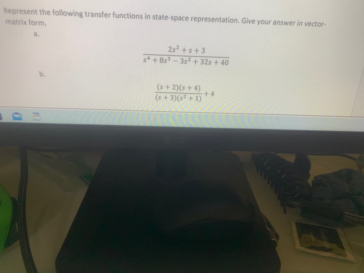 Represent the following transfer functions in state-space representation. Give your answer in vector-
matrix form.
a.
(
241
b.
2s² + s +3
54 +8s³ - 3s2² + 32s + 40
(s+2)(s+4)
(s + 3) (s² + 1)
+4