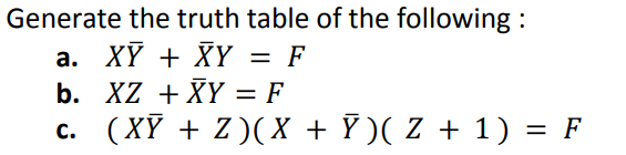 Generate the truth table of the following:
a. XỸ + XY = F
b.
c.
XZ + XY = F
(XỸ + Z)(X + Ỹ )( Z + 1) = F